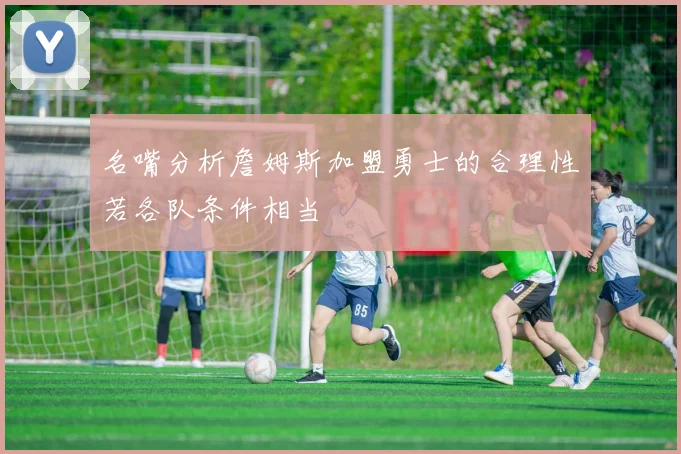 名嘴分析詹姆斯加盟勇士的合理性若各队条件相当