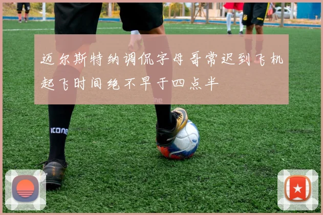 迈尔斯特纳调侃字母哥常迟到飞机起飞时间绝不早于四点半