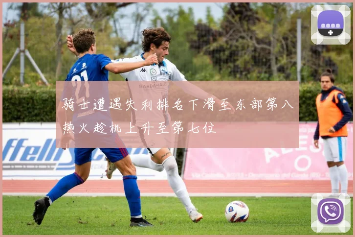 骑士遭遇失利排名下滑至东部第八热火趁机上升至第七位