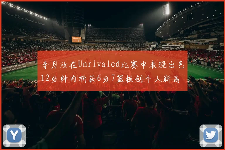 李月汝在Unrivaled比赛中表现出色12分钟内斩获6分7篮板创个人新高