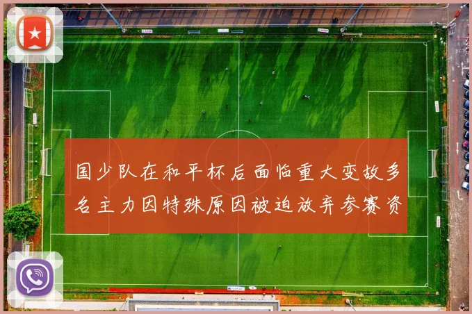 国少队在和平杯后面临重大变故多名主力因特殊原因被迫放弃参赛资格